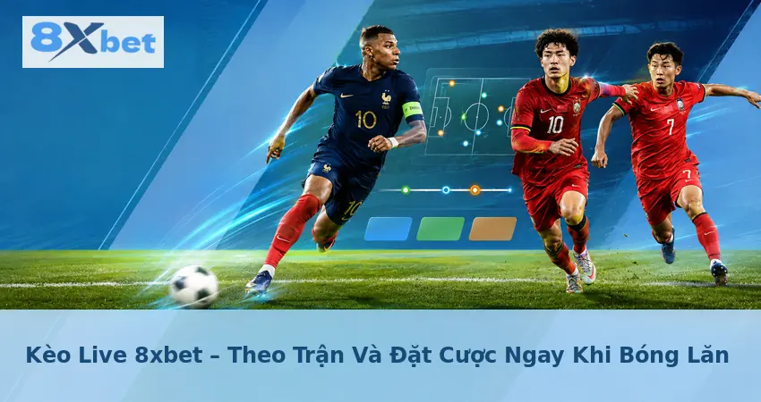 Kèo Live 8xbet – Theo Trận Và Đặt Cược Ngay Khi Bóng Lăn