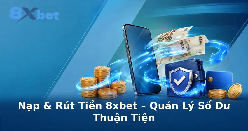 Nạp & Rút Tiền 8xbet – Quản Lý Số Dư Thuận Tiện