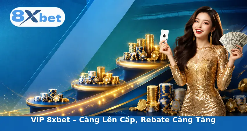 VIP 8xbet – Càng Lên Cấp, Rebate Càng Tăng